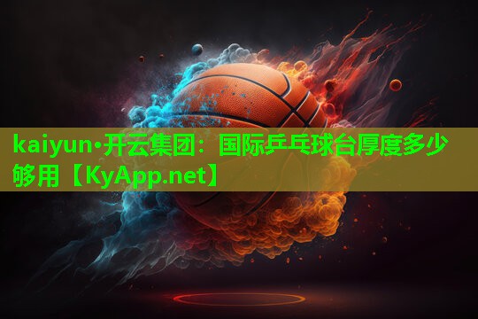 kaiyun·开云集团：国际乒乓球台厚度多少够用