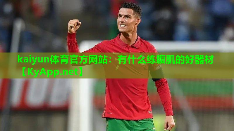 kaiyun体育官方网站：有什么练腹肌的好器材