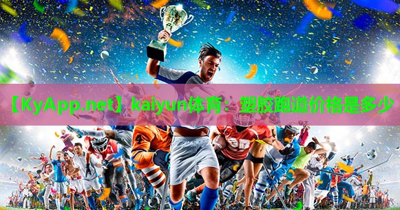 kaiyun体育：塑胶跑道价格是多少