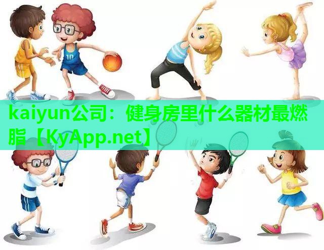 kaiyun公司：健身房里什么器材最燃脂