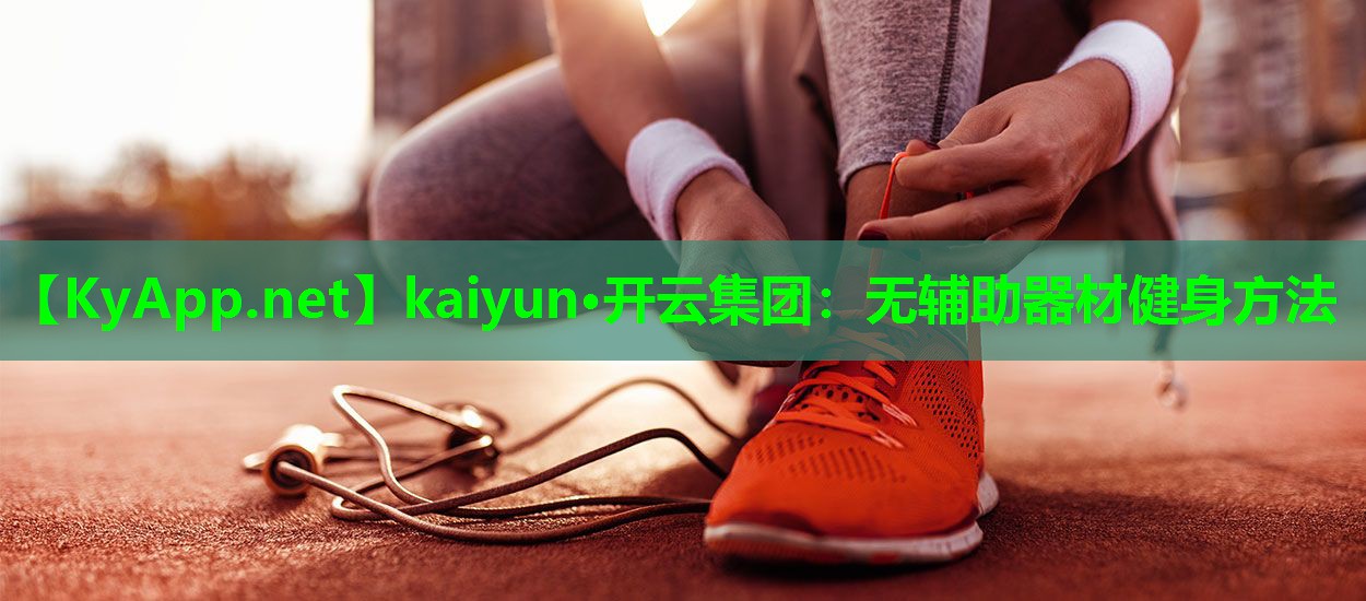 kaiyun·开云集团：无辅助器材健身方法