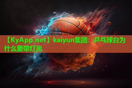 kaiyun集团：乒乓球台为什么要带灯光