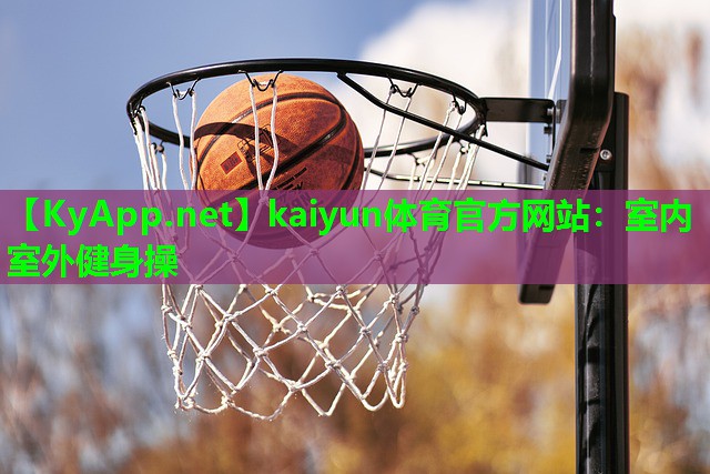 kaiyun体育官方网站：室内室外健身操