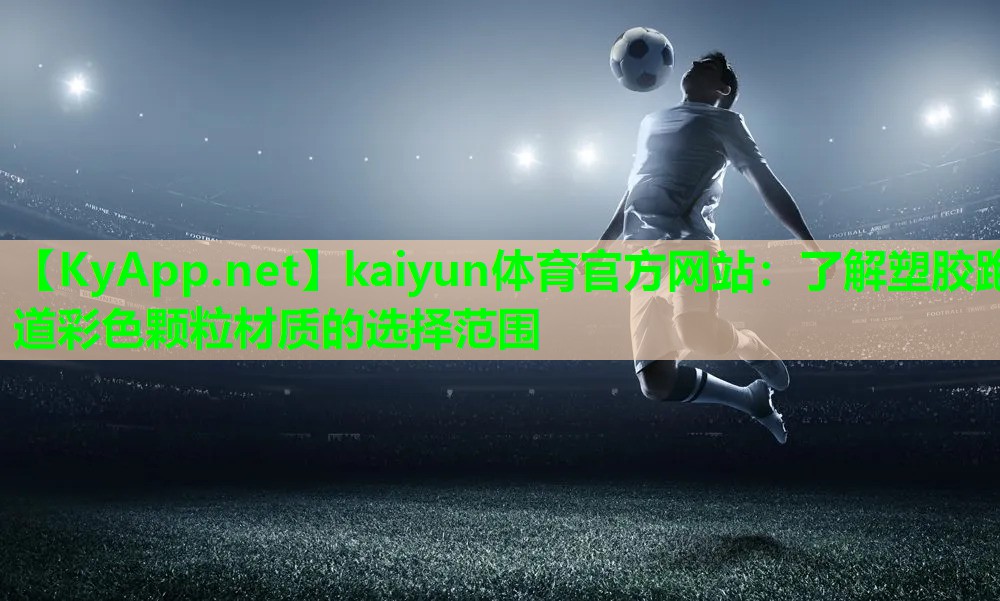 kaiyun体育官方网站：了解塑胶跑道彩色颗粒材质的选择范围