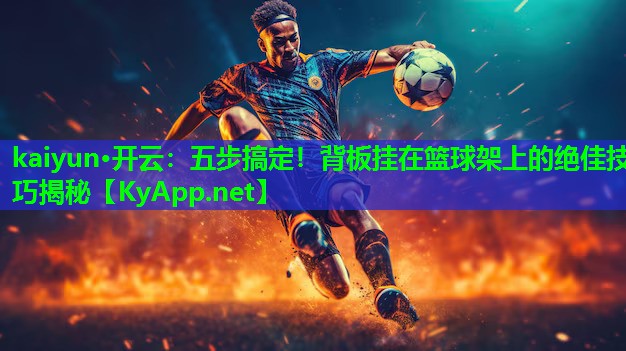 kaiyun·开云：五步搞定！背板挂在篮球架上的绝佳技巧揭秘