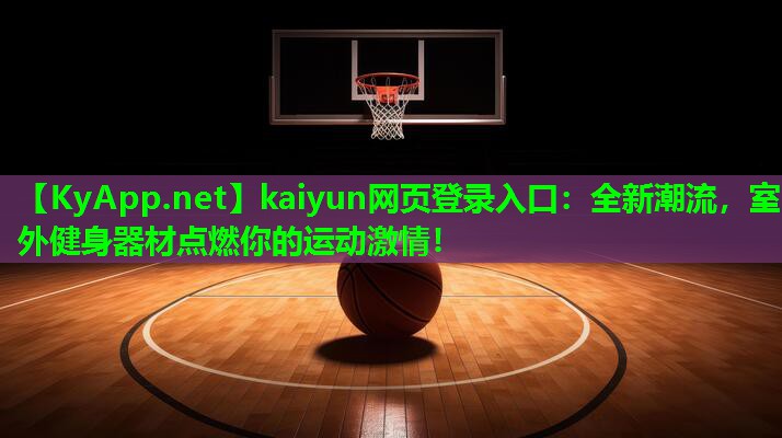 kaiyun网页登录入口：全新潮流，室外健身器材点燃你的运动激情！