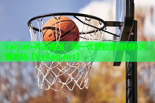 kaiyun·开云集团：新一代塑胶跑道材料火爆登场