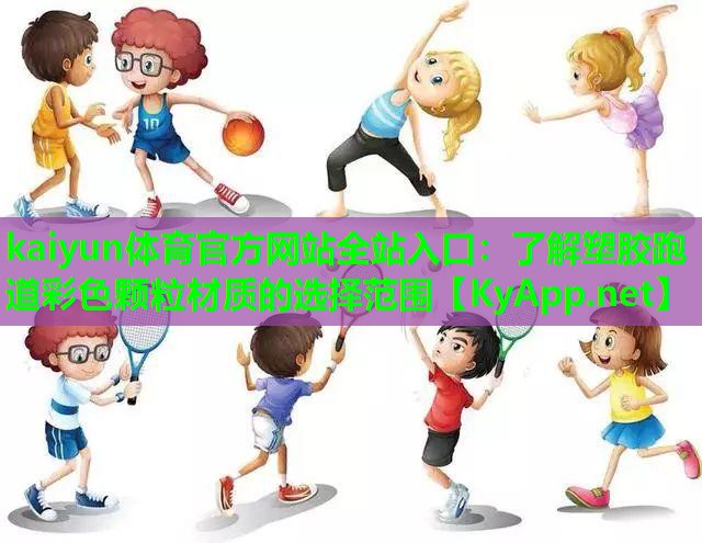 kaiyun体育官方网站全站入口：了解塑胶跑道彩色颗粒材质的选择范围