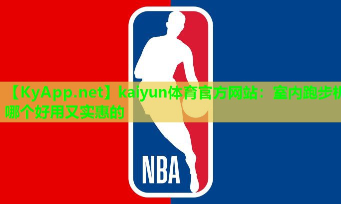 kaiyun体育官方网站：室内跑步机哪个好用又实惠的