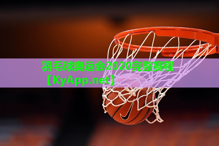 羽毛球奥运会2020完整赛程