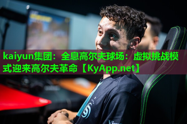 kaiyun集团：全息高尔夫球场：虚拟挑战模式迎来高尔夫革命