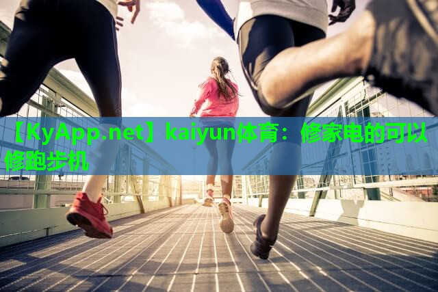 kaiyun体育：修家电的可以修跑步机