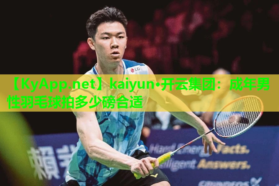 kaiyun·开云集团：成年男性羽毛球拍多少磅合适
