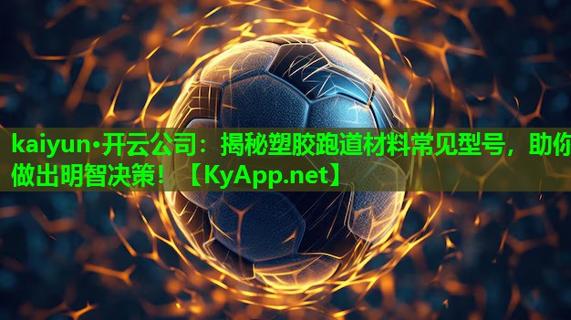 揭秘塑胶跑道材料常见型号，助你做出明智决策！