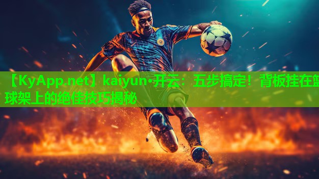 五步搞定！背板挂在篮球架上的绝佳技巧揭秘