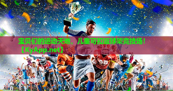 宝贝们的运动天地，儿童可扣篮球架竞技场！