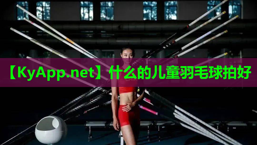 什么的儿童羽毛球拍好